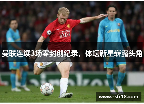 曼联连续3场零封创纪录，体坛新星崭露头角