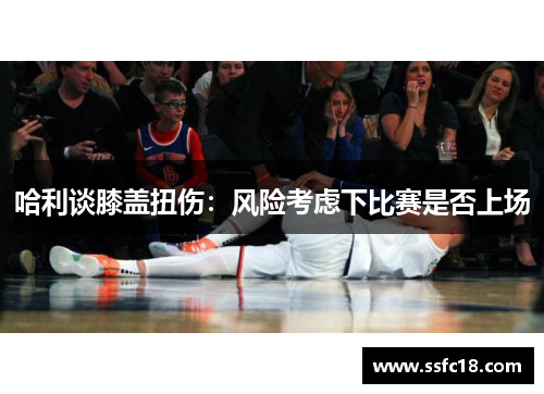 哈利谈膝盖扭伤：风险考虑下比赛是否上场